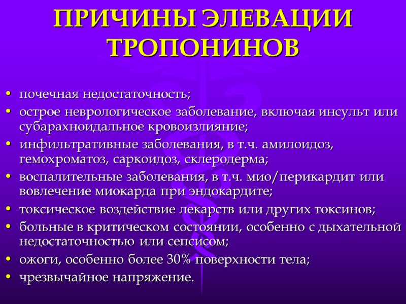 ПРИЧИНЫ ЭЛЕВАЦИИ ТРОПОНИНОВ почечная недостаточность; острое неврологическое заболевание, включая инсульт или субарахноидальное кровоизлияние; инфильтративные